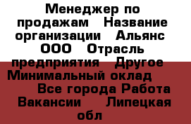 Менеджер по продажам › Название организации ­ Альянс, ООО › Отрасль предприятия ­ Другое › Минимальный оклад ­ 15 000 - Все города Работа » Вакансии   . Липецкая обл.